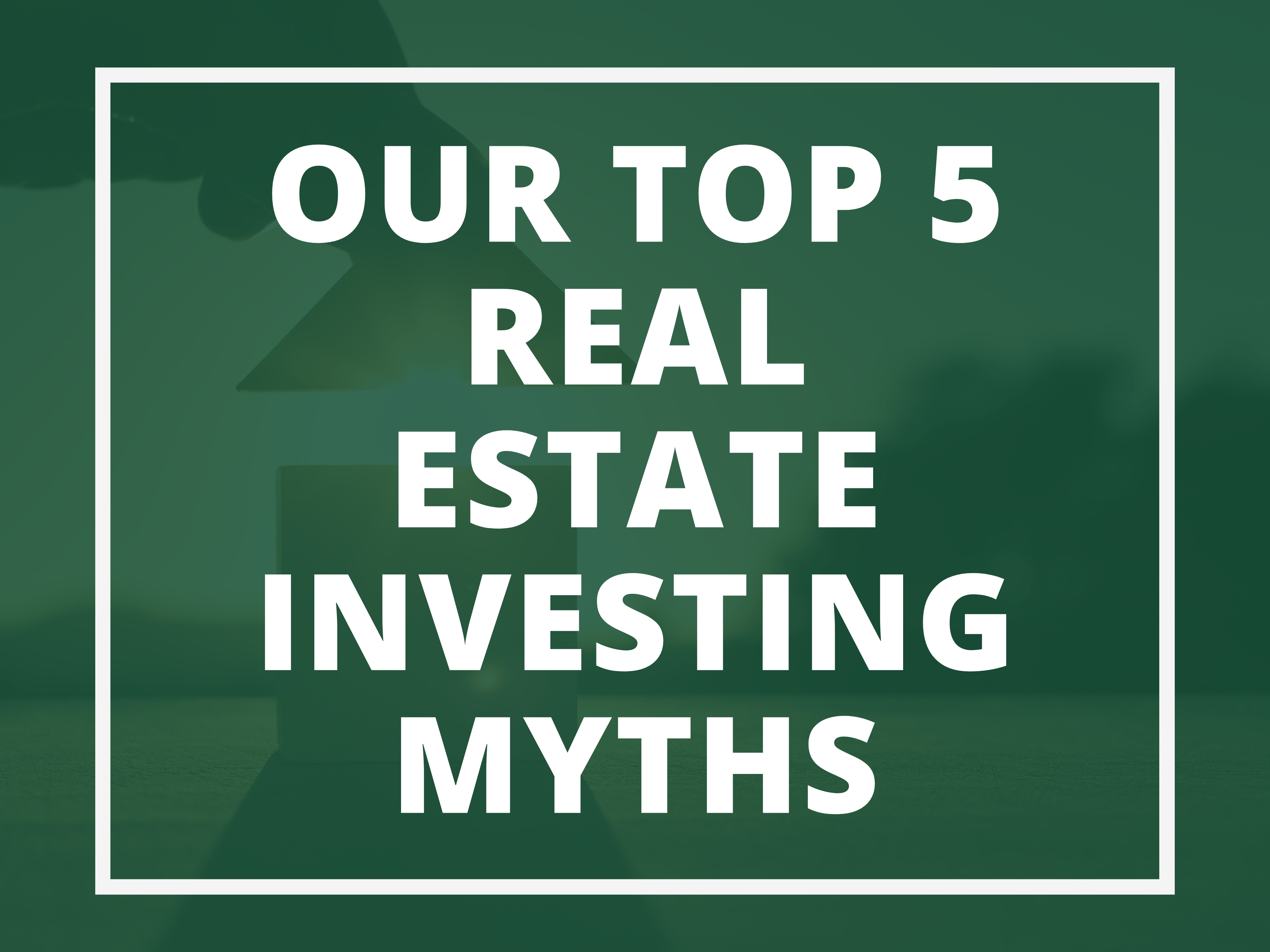 Our Top 5 Real Estate Investing Myths